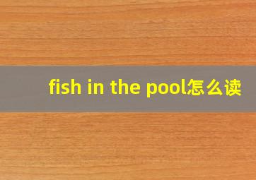 fish in the pool怎么读